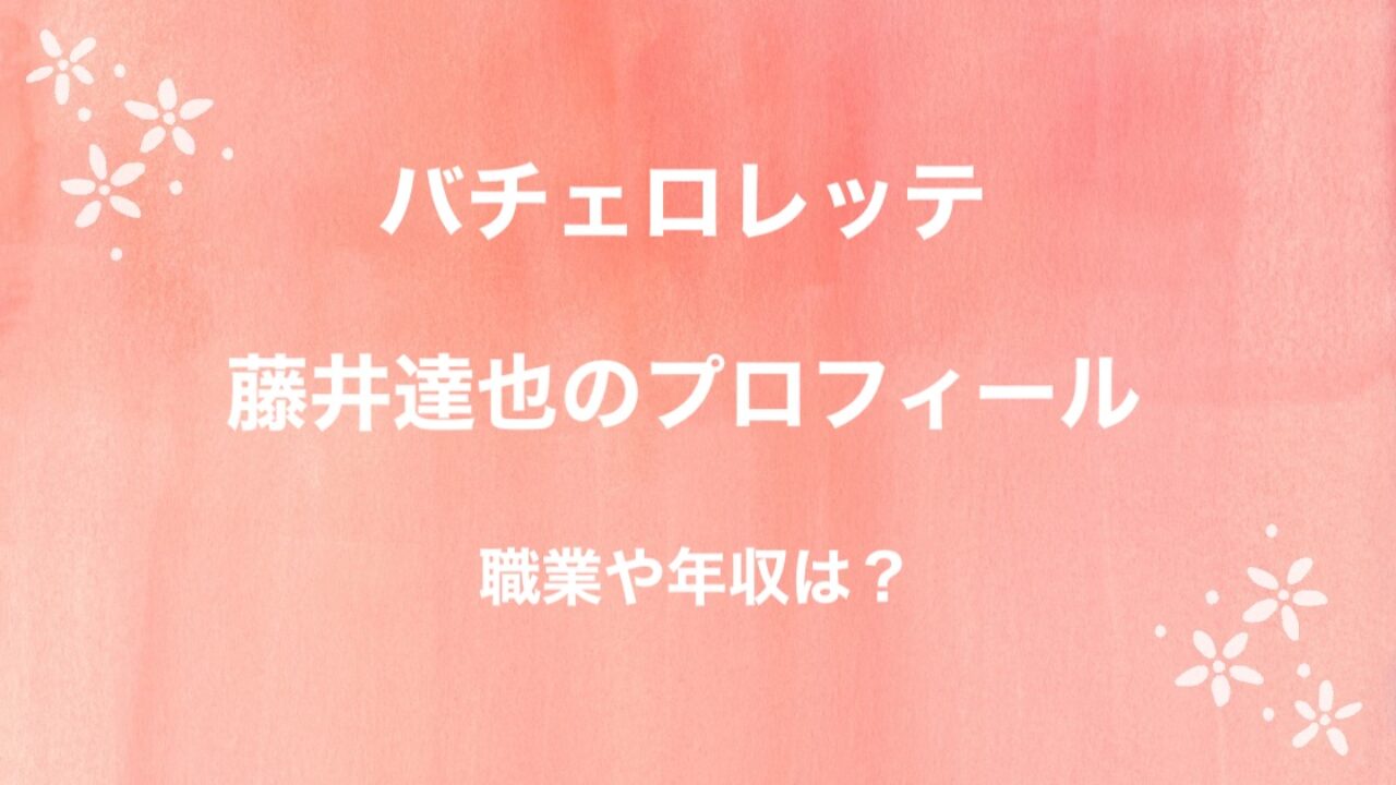 バチェロレッテ 藤井達也のプロフィール 職業は歌手 年収や事務所は