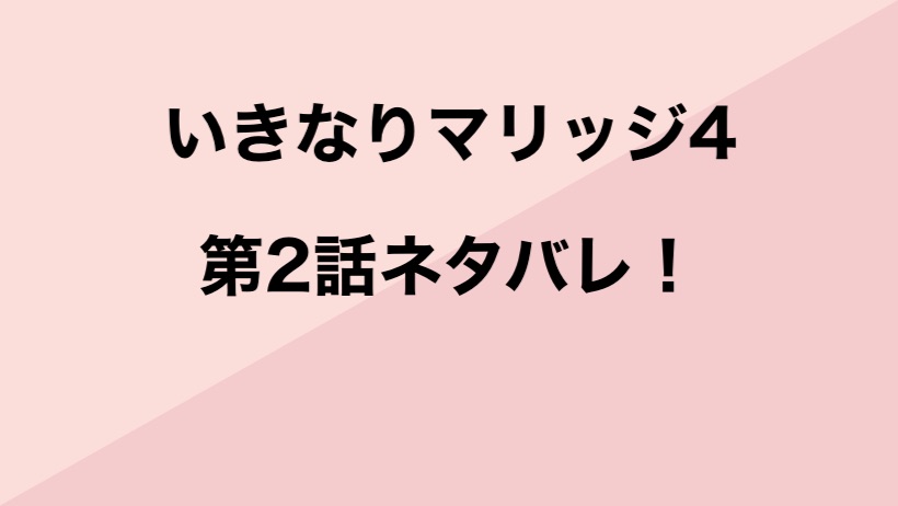 いきなりマリッジ4 2話ネタバレあらすじ 感想 新たに結婚した2組は