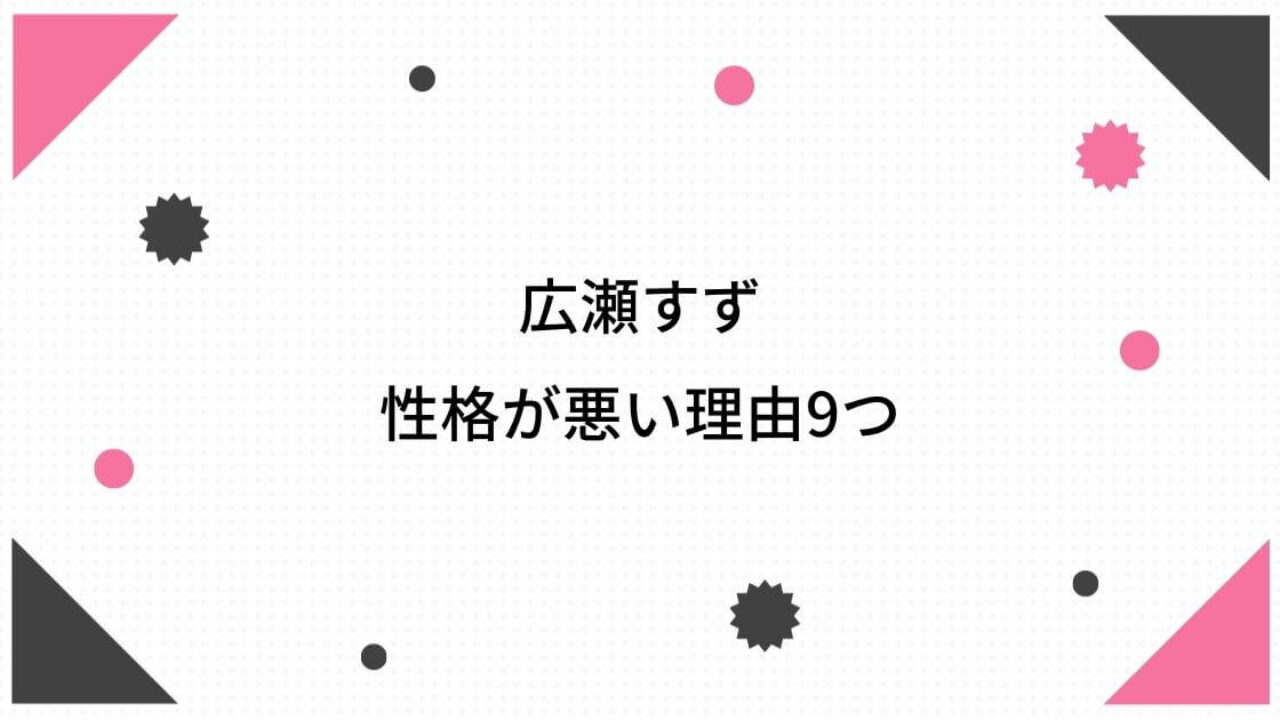 広瀬すずの性格が悪すぎな理由9つ 地元でも評判だった