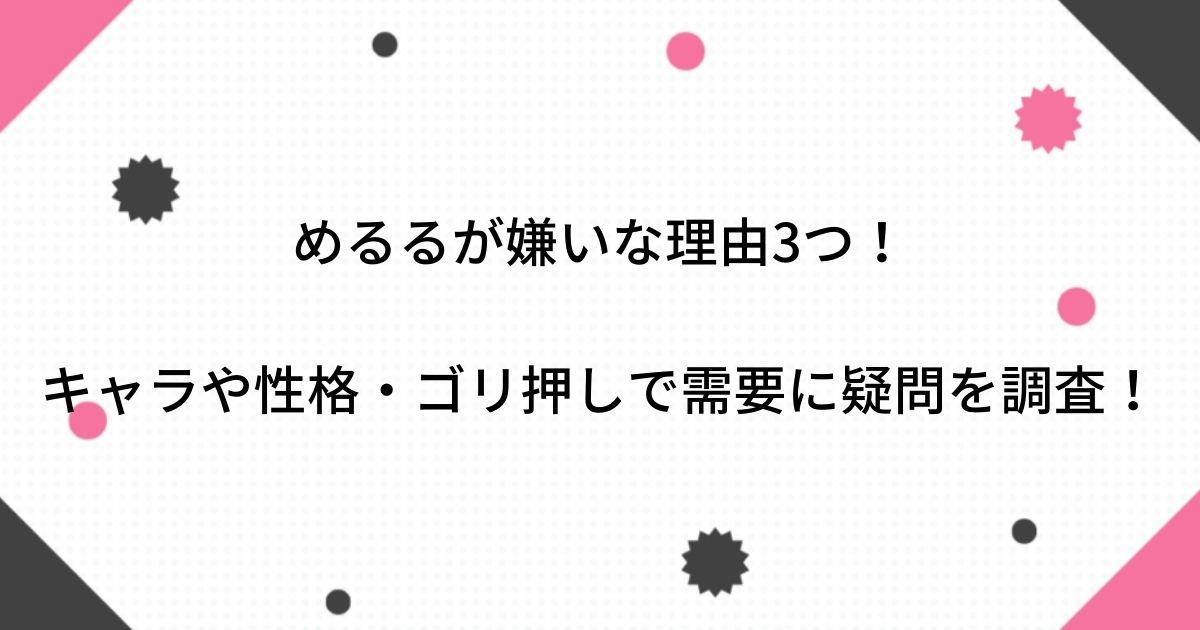 めるるが嫌いな理由3つ キャラや性格 ゴリ押しで需要に疑問を調査