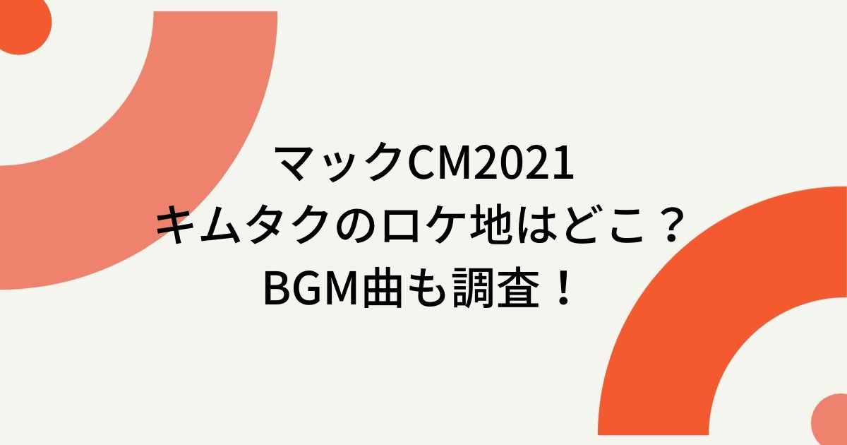 マックcm21キムタクのロケ地撮影場所はどこ Bgm曲も調査