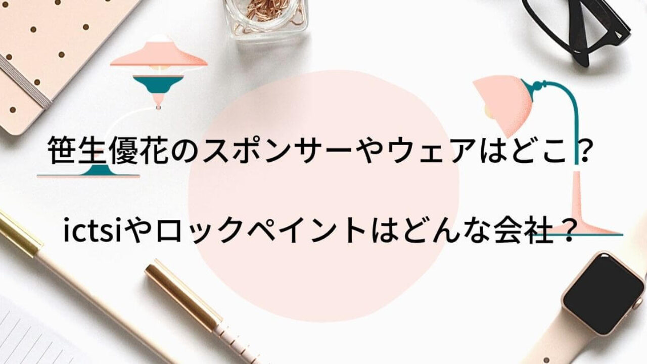 笹生優花のスポンサーやウェアはどこ Ictsiやロックペイントはどんな会社