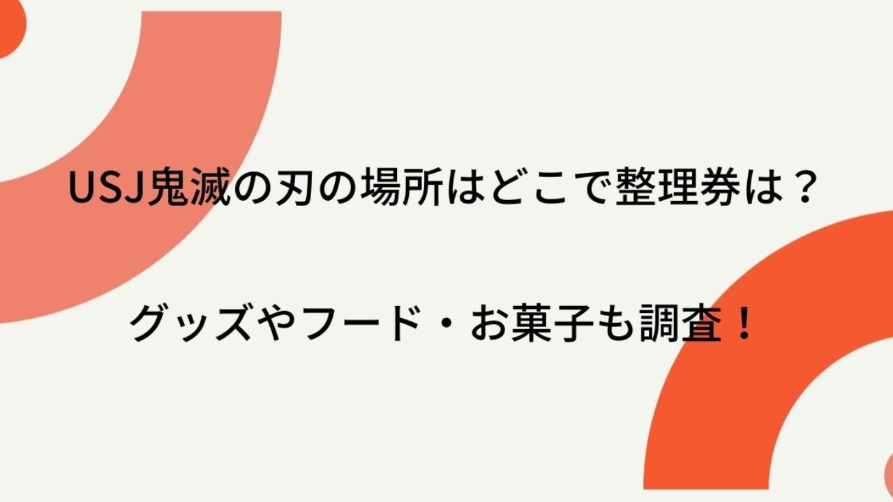 Usj鬼滅の刃の場所はどこで整理券は グッズやフード お菓子も調査