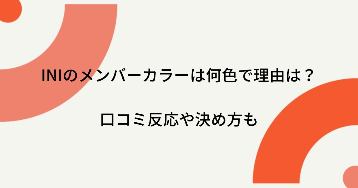 Iniのメンバーカラーは何色で理由は 口コミ反応や決め方も