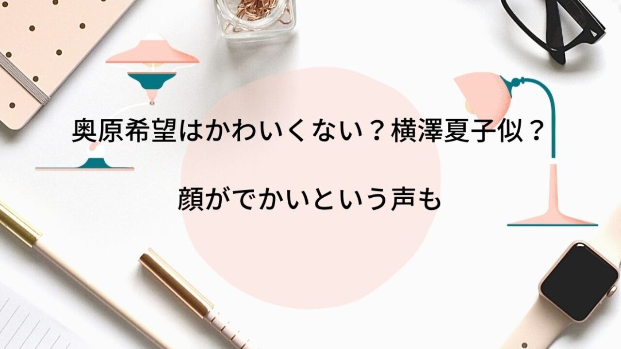 奥原希望はかわいくない 横澤夏子に似てるし顔がでかいと話題も