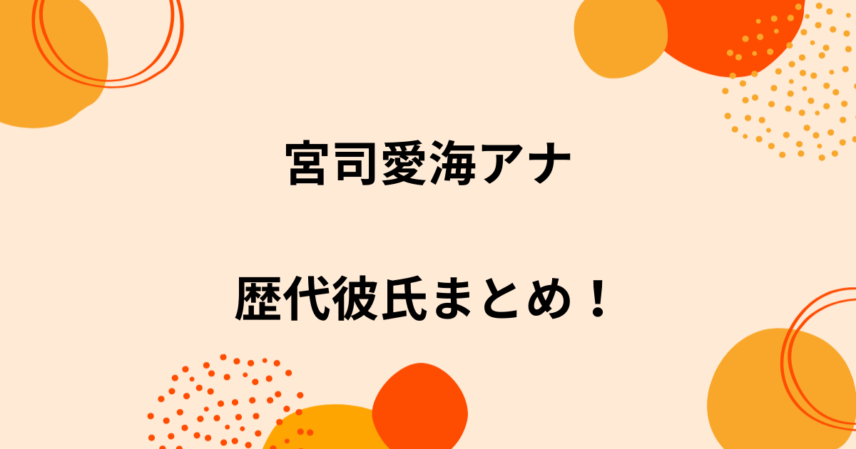 宮司愛海アナの歴代彼氏6人を時系列まとめ 結婚観や好きなタイプも調査
