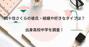 四十住さくらは彼氏がいる？結婚や好きなタイプ・出身高校 ...