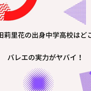 岸田莉里花の出身高校中学はどこ？バレエの実力がヤバイと話題！